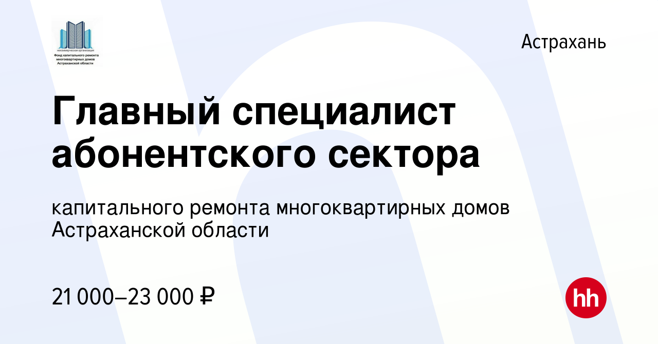 Вакансия Главный специалист абонентского сектора в Астрахани, работа в  компании капитального ремонта многоквартирных домов Астраханской области  (вакансия в архиве c 13 июля 2023)