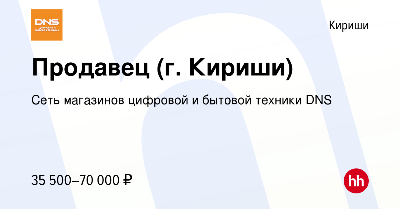 Вакансия Продавец (г. Кириши) в Киришах, работа в компании Сеть магазинов  цифровой и бытовой техники DNS (вакансия в архиве c 26 июля 2023)