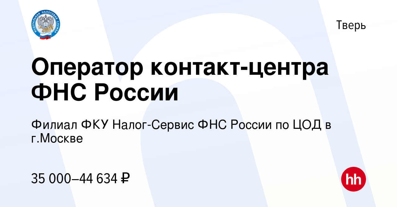 Вакансия Оператор контакт-центра ФНС России в Твери, работа в компании  Филиал ФКУ Налог-Сервис ФНС России по ЦОД в г.Москве (вакансия в архиве c 7  ноября 2023)