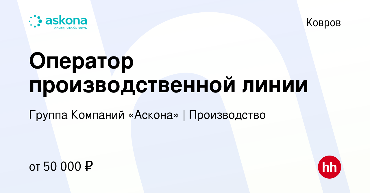 Вакансия Оператор производственной линии в Коврове, работа в компании  Группа Компаний «Аскона» | Производство (вакансия в архиве c 5 февраля 2024)