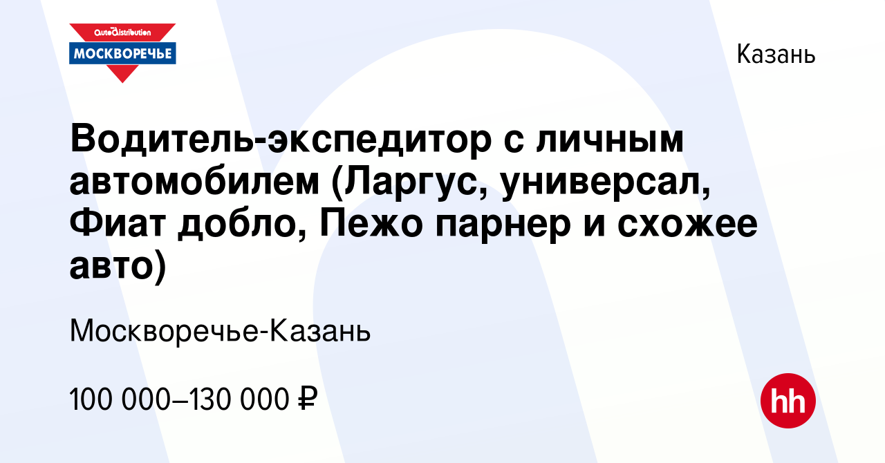 Вакансия Водитель-экспедитор с личным автомобилем (Ларгус, универсал, Фиат  добло, Пежо парнер и схожее авто) в Казани, работа в компании Москворечье- Казань (вакансия в архиве c 14 июля 2023)