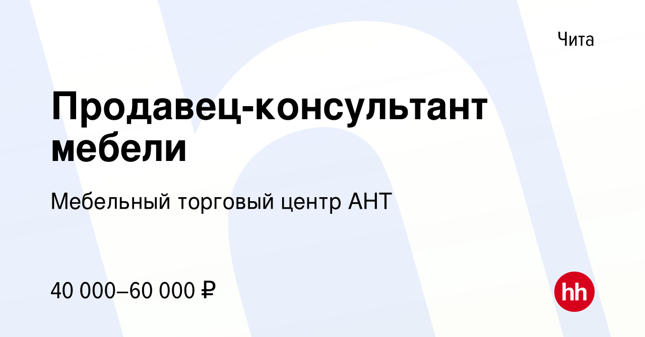 Вакансия Продавец-консультант мебели в Чите, работа в компании Мебельный  торговый центр АНТ (вакансия в архиве c 14 июля 2023)