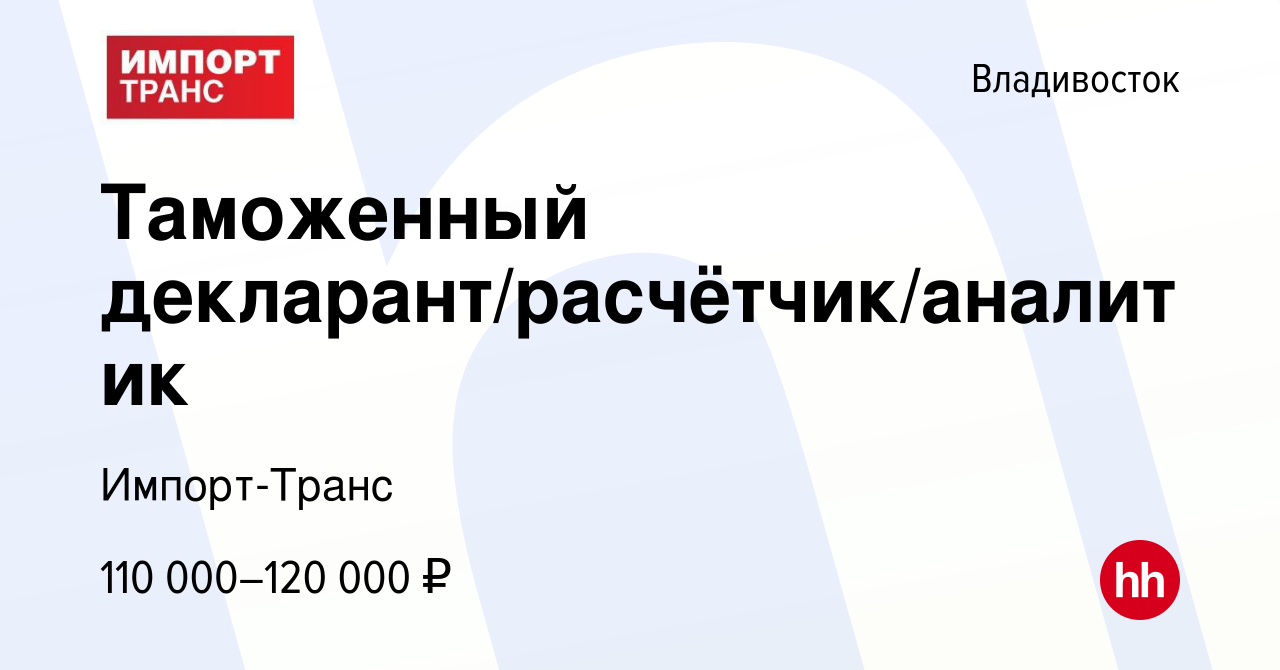 Вакансия Таможенный декларант/расчётчик/аналитик во Владивостоке, работа в  компании Импорт-Транс (вакансия в архиве c 13 августа 2023)