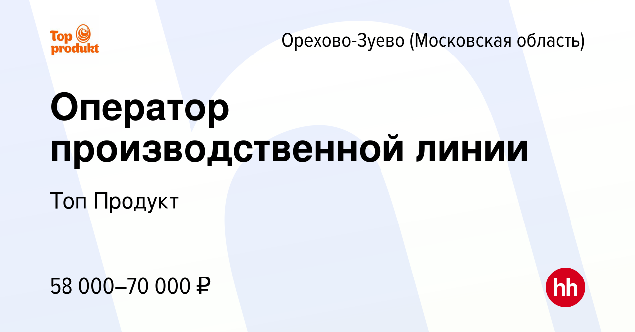 Вакансия Оператор производственной линии в Орехово-Зуево, работа в компании  Топ Продукт (вакансия в архиве c 14 июля 2023)