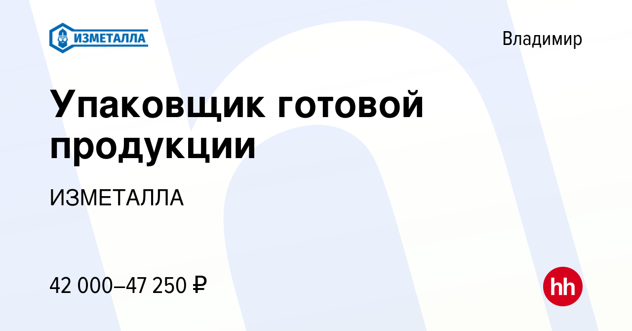 Вакансия Упаковщик готовой продукции во Владимире, работа в компании  ИЗМЕТАЛЛА (вакансия в архиве c 13 июля 2023)