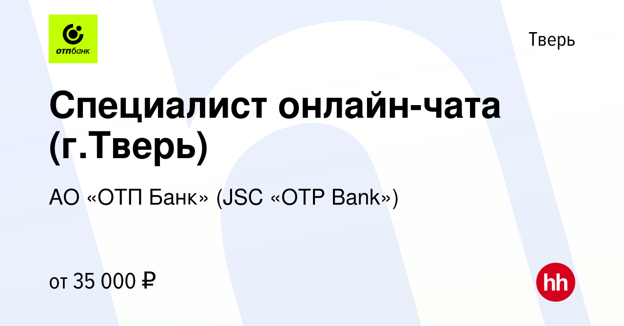 Вакансия Специалист онлайн-чата (г.Тверь) в Твери, работа в компании АО  «ОТП Банк» (JSC «OTP Bank») (вакансия в архиве c 19 февраля 2024)