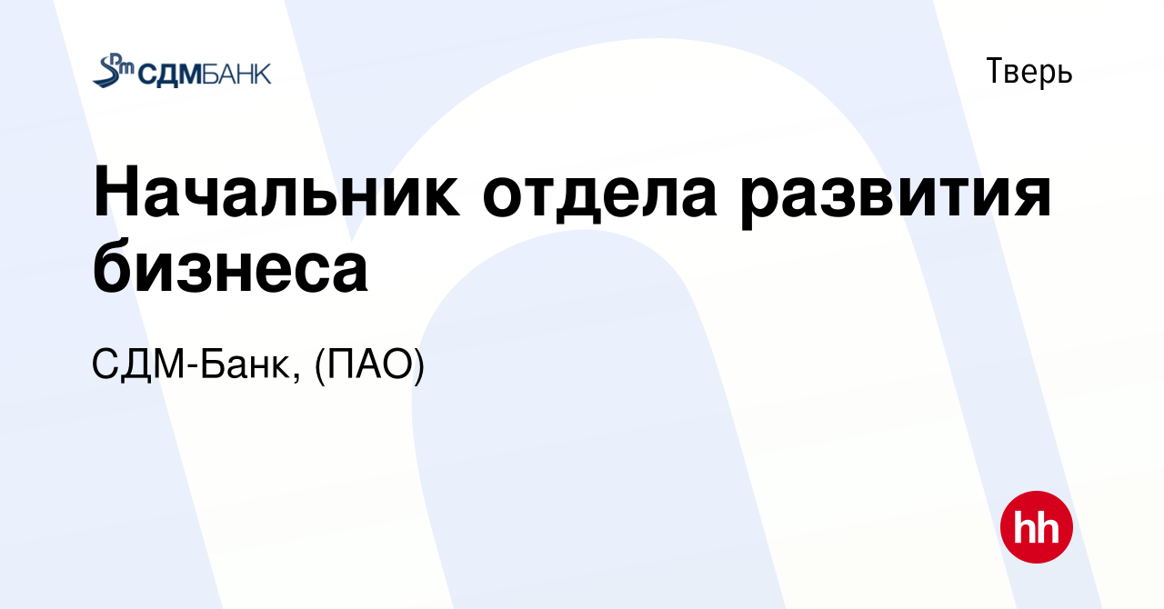 Вакансия Начальник отдела развития бизнеса в Твери, работа в компании СДМ-Банк,  (ПАО) (вакансия в архиве c 14 июля 2023)