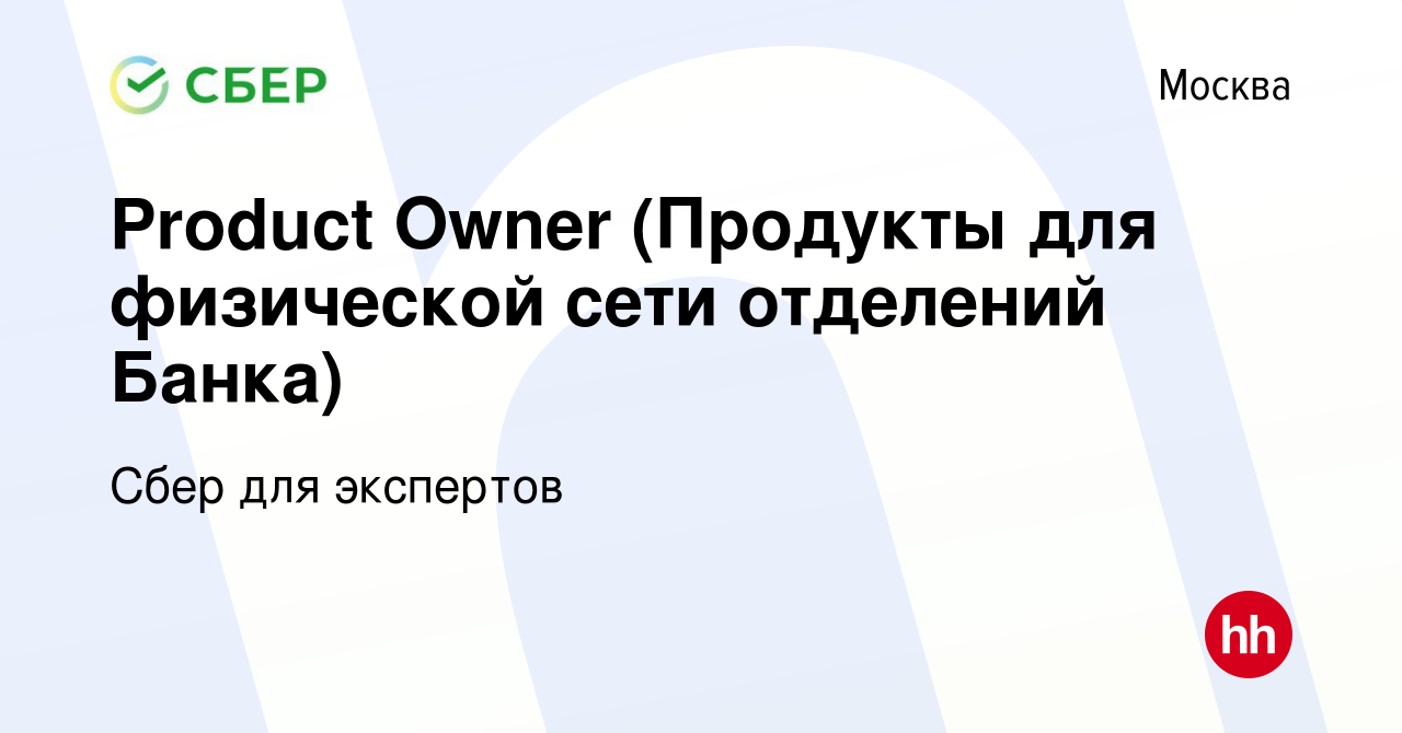 Вакансия Product Owner (Продукты для физической сети отделений Банка) в  Москве, работа в компании Сбер для экспертов (вакансия в архиве c 22 июня  2023)