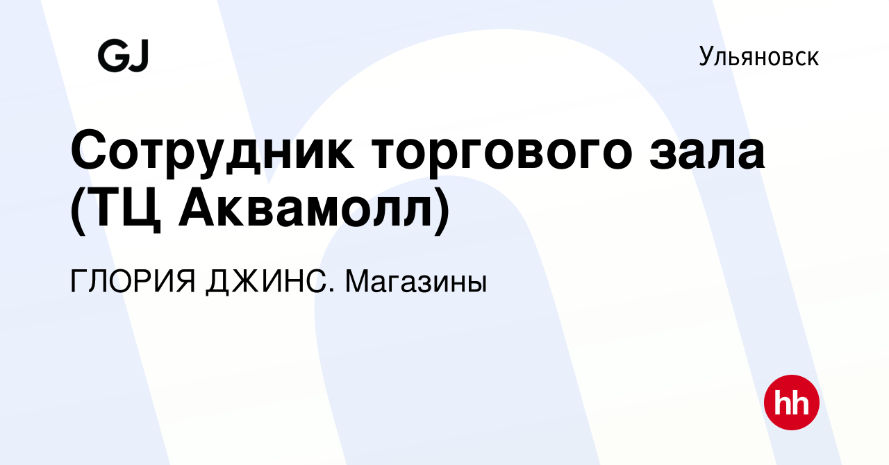 Вакансия Сотрудник торгового зала (ТЦ Аквамолл) в Ульяновске, работа в  компании ГЛОРИЯ ДЖИНС. Магазины (вакансия в архиве c 9 августа 2023)