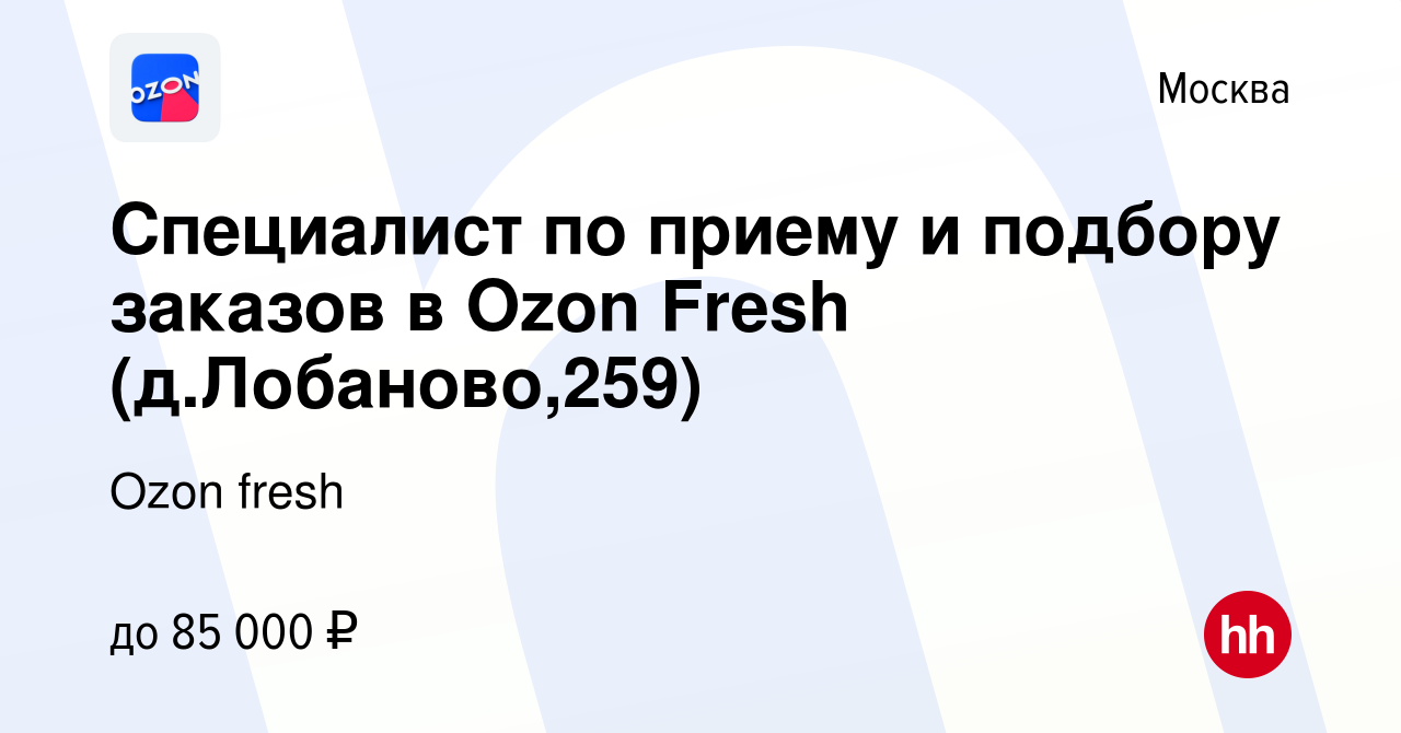 Вакансия Специалист по приему и подбору заказов в Ozon Fresh  (д.Лобаново,259) в Москве, работа в компании Ozon fresh (вакансия в архиве  c 30 ноября 2023)