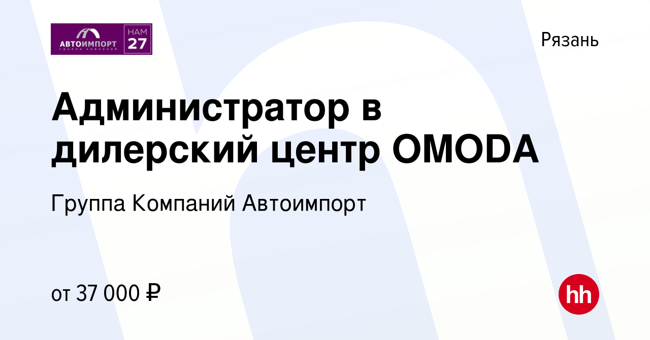 Вакансия Администратор в дилерский центр OMODA в Рязани, работа в компании  Группа Компаний Автоимпорт