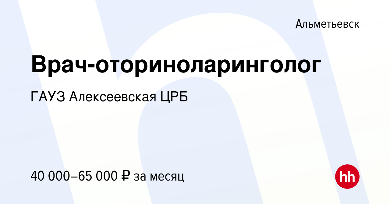 Вакансия Врач-оториноларинголог в Альметьевске, работа в компании ГАУЗ  Алексеевская ЦРБ (вакансия в архиве c 12 октября 2023)