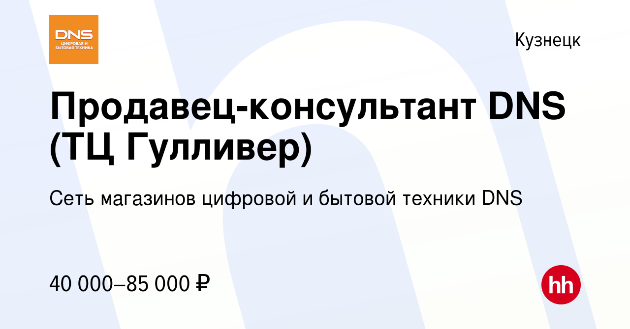 Вакансия Продавец-консультант DNS (ТЦ Гулливер) в Кузнецке, работа в  компании Сеть магазинов цифровой и бытовой техники DNS (вакансия в архиве c  23 января 2024)