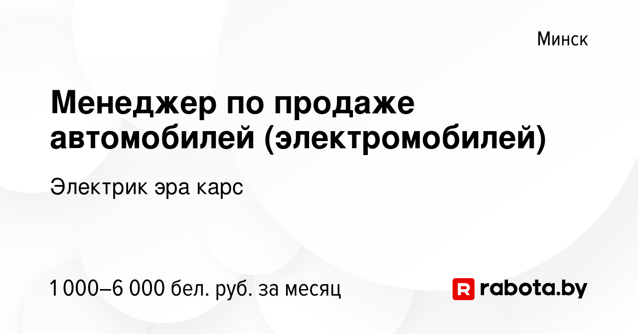 Вакансия Менеджер по продаже автомобилей (электромобилей) в Минске, работа  в компании Электрик эра карс (вакансия в архиве c 14 июля 2023)