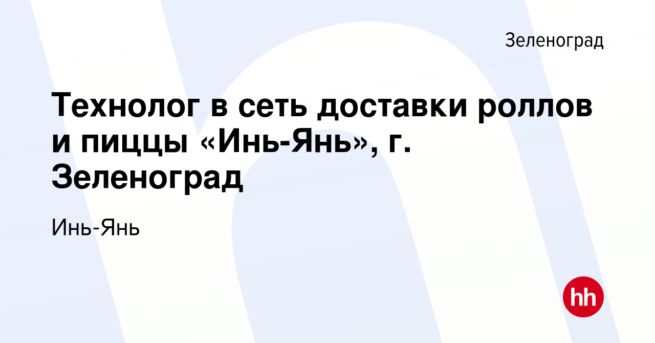 Вакансия Технолог в сеть доставки роллов и пиццы «Инь-Янь», г. Зеленоград в  Зеленограде, работа в компании Инь-Янь (вакансия в архиве c 14 июля 2023)