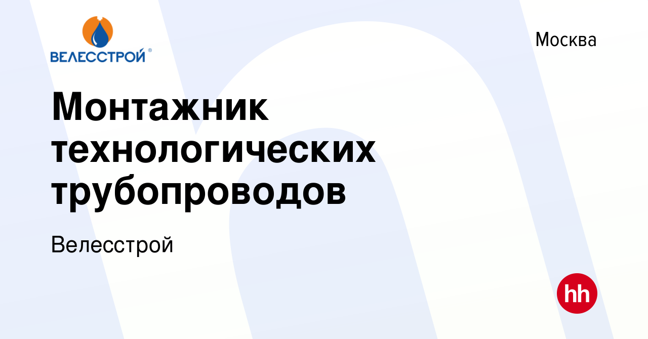 Вакансия Монтажник технологических трубопроводов в Москве, работа в  компании Велесстрой (вакансия в архиве c 17 января 2024)