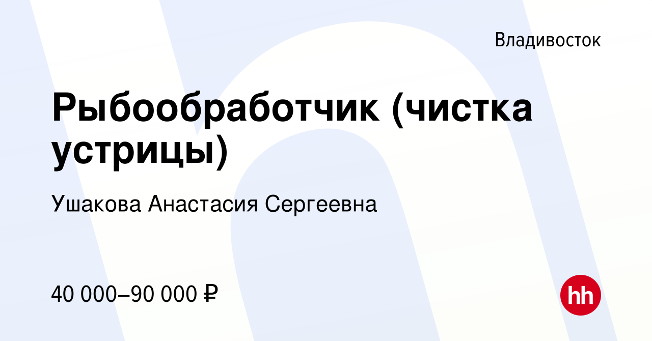 Вакансия Рыбообработчик (чистка устрицы) во Владивостоке, работа в компании  Ушакова Анастасия Сергеевна (вакансия в архиве c 14 июля 2023)