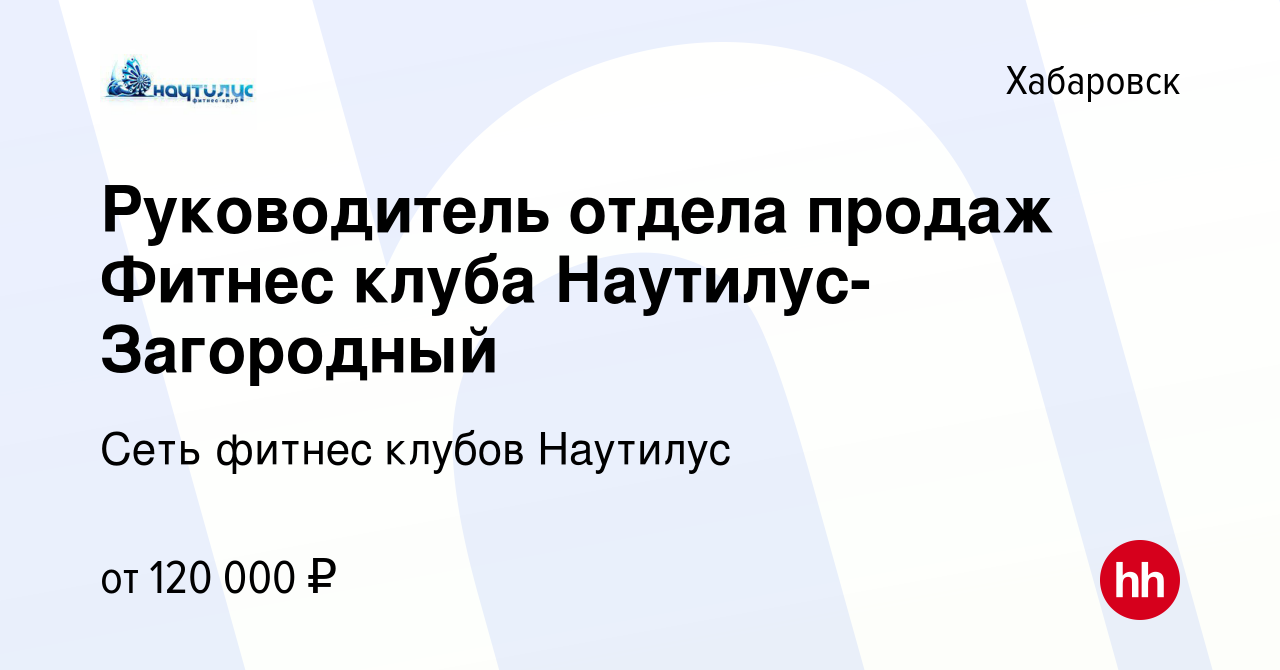 Вакансия Руководитель отдела продаж Фитнес клуба Наутилус-Загородный в  Хабаровске, работа в компании Сеть фитнес клубов Наутилус (вакансия в  архиве c 28 февраля 2024)