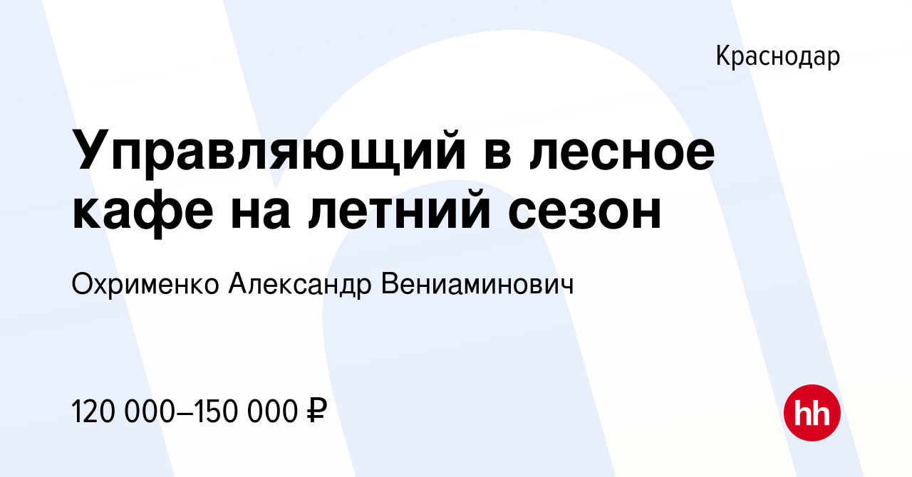 Вакансия Управляющий в лесное кафе на летний сезон в Краснодаре, работа в  компании Охрименко Александр Вениаминович (вакансия в архиве c 14 июля 2023)