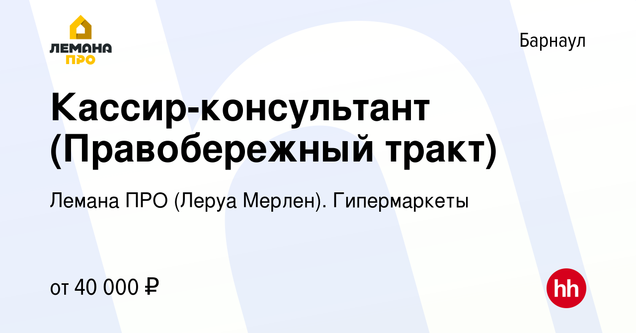 Вакансия Кассир-консультант (Правобережный тракт) в Барнауле, работа в  компании Леруа Мерлен. Гипермаркеты (вакансия в архиве c 14 июля 2023)