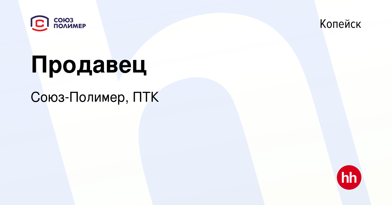 Вакансия Продавец в Копейске, работа в компании Союз-Полимер, ПТК (вакансия  в архиве c 24 сентября 2023)