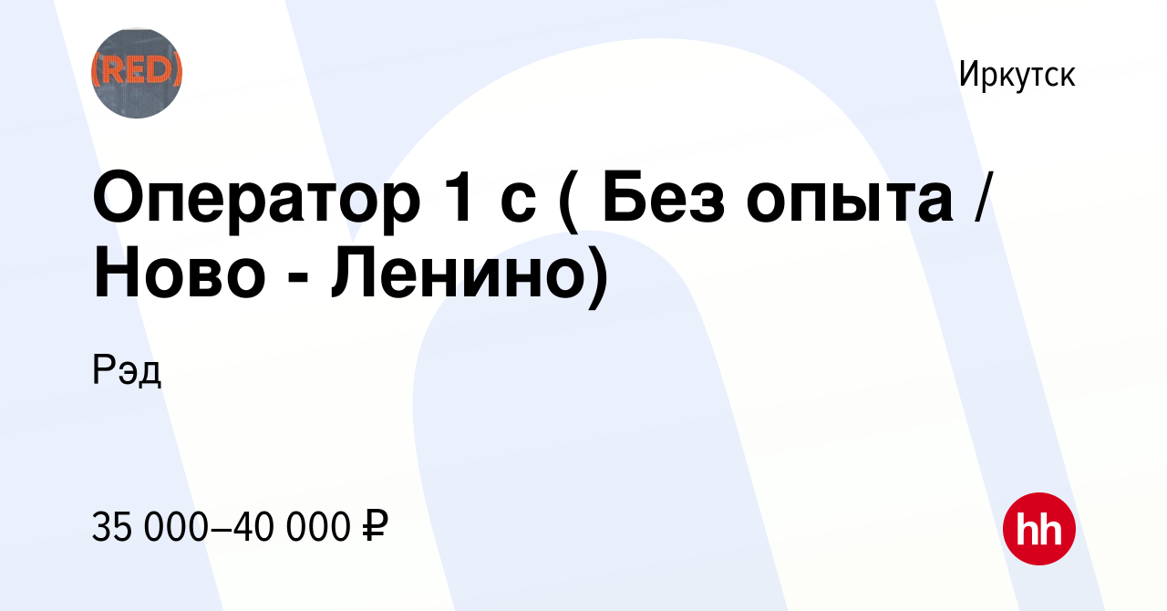 Вакансия Оператор 1 с ( Без опыта / Ново - Ленино) в Иркутске, работа в  компании Рэд (вакансия в архиве c 9 августа 2023)