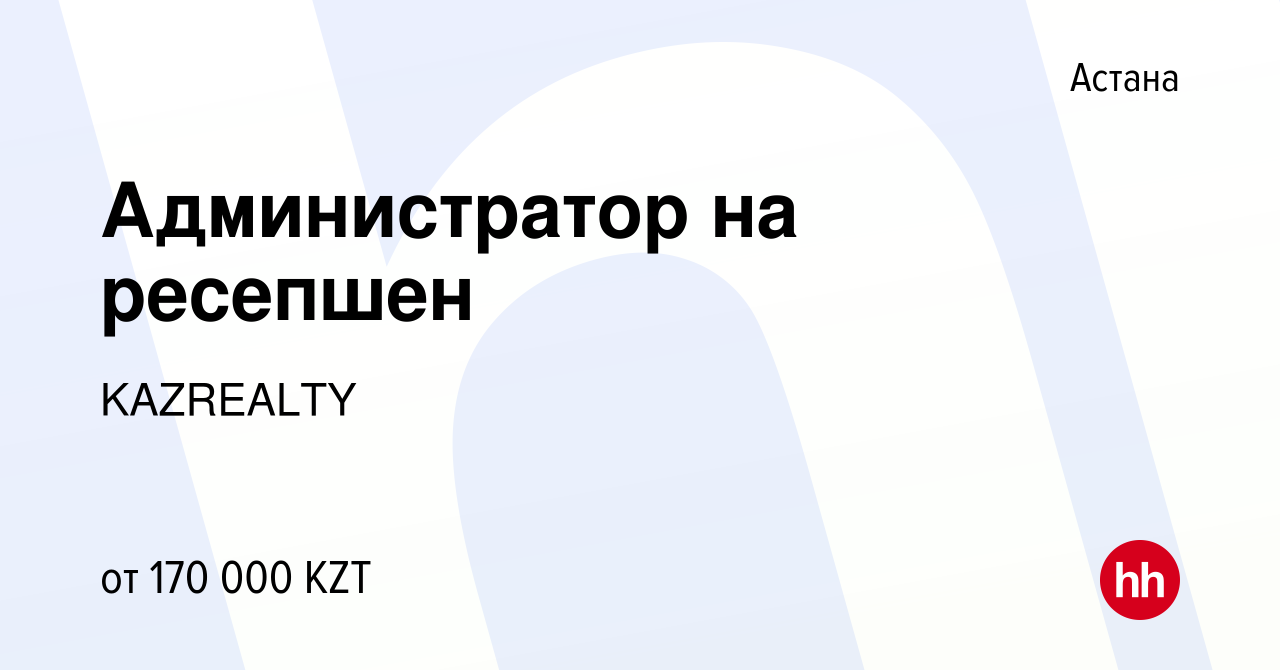 Вакансия Администратор на ресепшен в Астане, работа в компании KAZREALTY  (вакансия в архиве c 14 июля 2023)