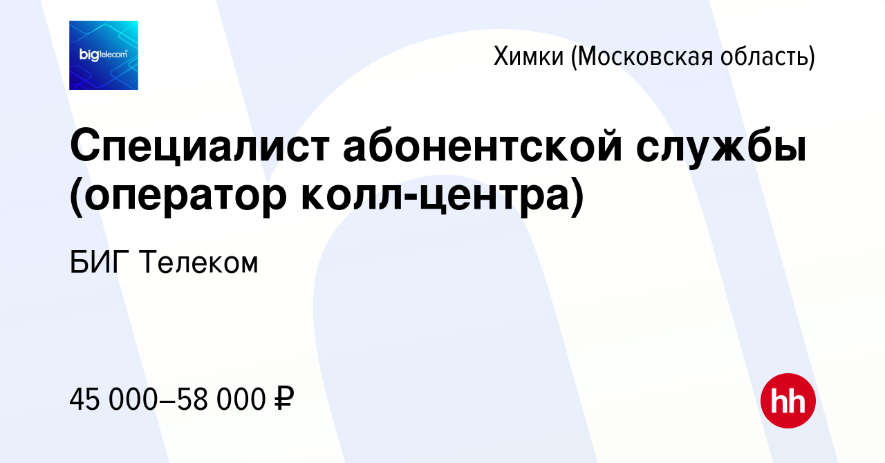 Вакансия Специалист абонентской службы (оператор колл-центра) в Химках,  работа в компании БИГ Телеком (вакансия в архиве c 18 октября 2023)