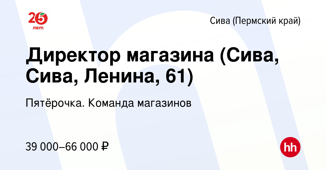 Вакансия Директор магазина (Сива, Сива, Ленина, 61) в Сиве (Пермский край),  работа в компании Пятёрочка. Команда магазинов (вакансия в архиве c 15 июля  2023)