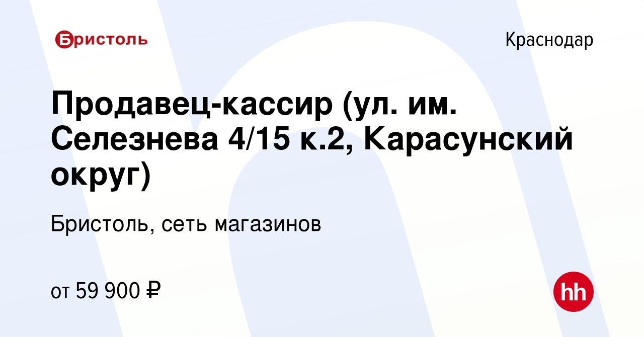 Вакансия Продавец-кассир (ул. им. Селезнева 4/15 к.2, Карасунский округ) в  Краснодаре, работа в компании Бристоль, сеть магазинов (вакансия в архиве c  27 сентября 2023)