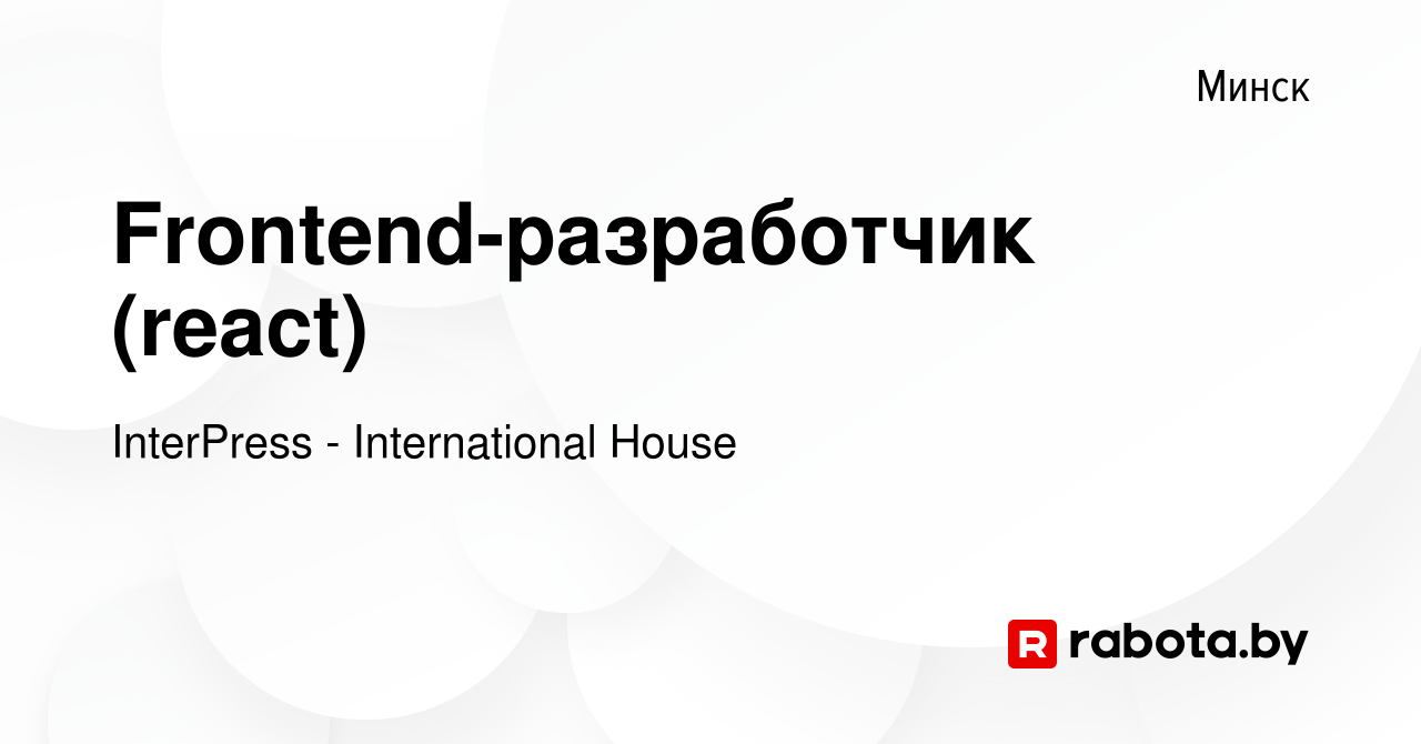 Вакансия Frontend-разработчик (react) в Минске, работа в компании  InterPress - International House (вакансия в архиве c 15 июля 2023)