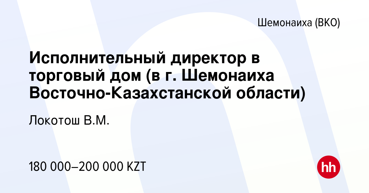 Вакансия Исполнительный директор в торговый дом (в г. Шемонаиха  Восточно-Казахстанской области) в Шемонаихе, работа в компании Локотош В.М.  (вакансия в архиве c 15 июля 2023)