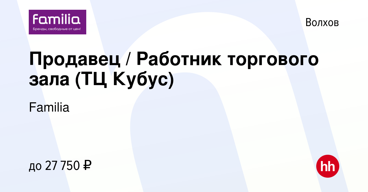 Вакансия Продавец / Работник торгового зала (ТЦ Кубус) в Волхове, работа в  компании Familia (вакансия в архиве c 9 августа 2023)