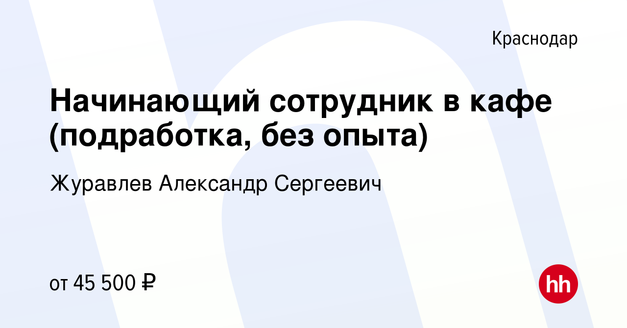 Вакансия Начинающий сотрудник в кафе (подработка, без опыта) в Краснодаре,  работа в компании Журавлев Александр Сергеевич (вакансия в архиве c 15 июля  2023)