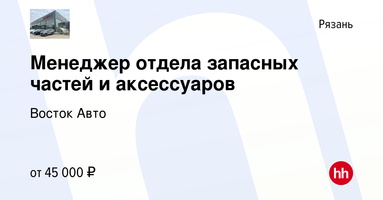 Вакансия Менеджер отдела запасных частей и аксессуаров в Рязани, работа в  компании Восток Авто (вакансия в архиве c 14 июля 2023)