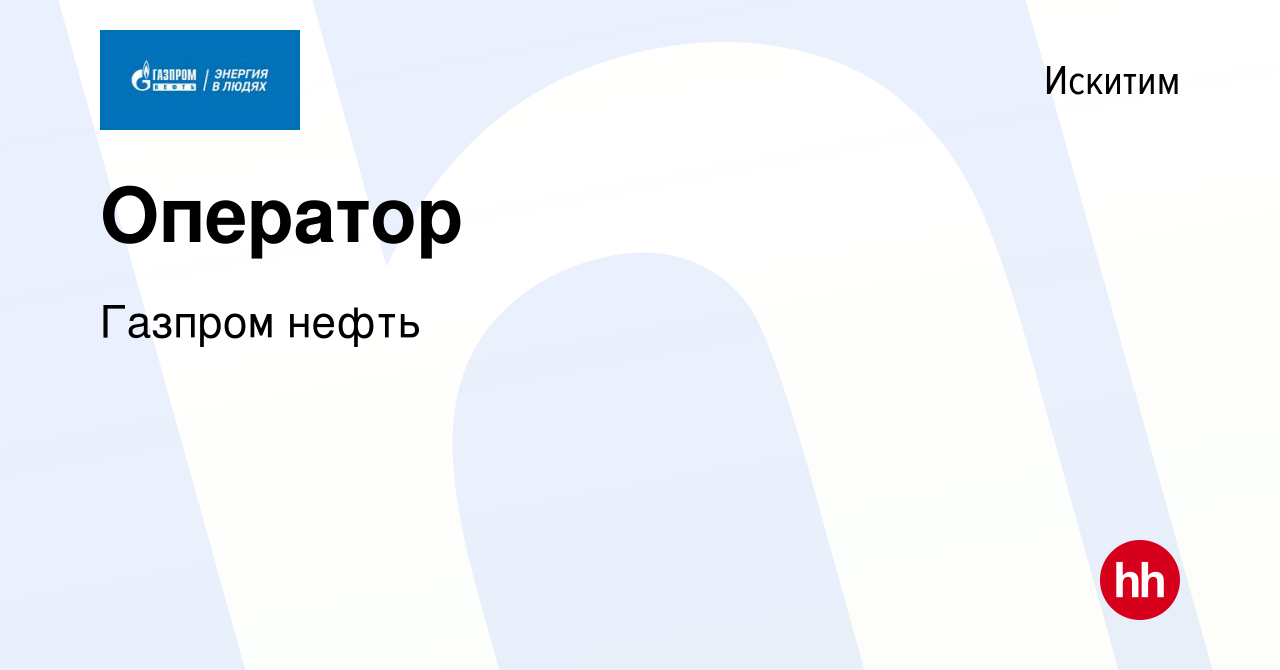 Вакансия Оператор в Искитиме, работа в компании Газпром нефть (вакансия в  архиве c 25 июня 2023)