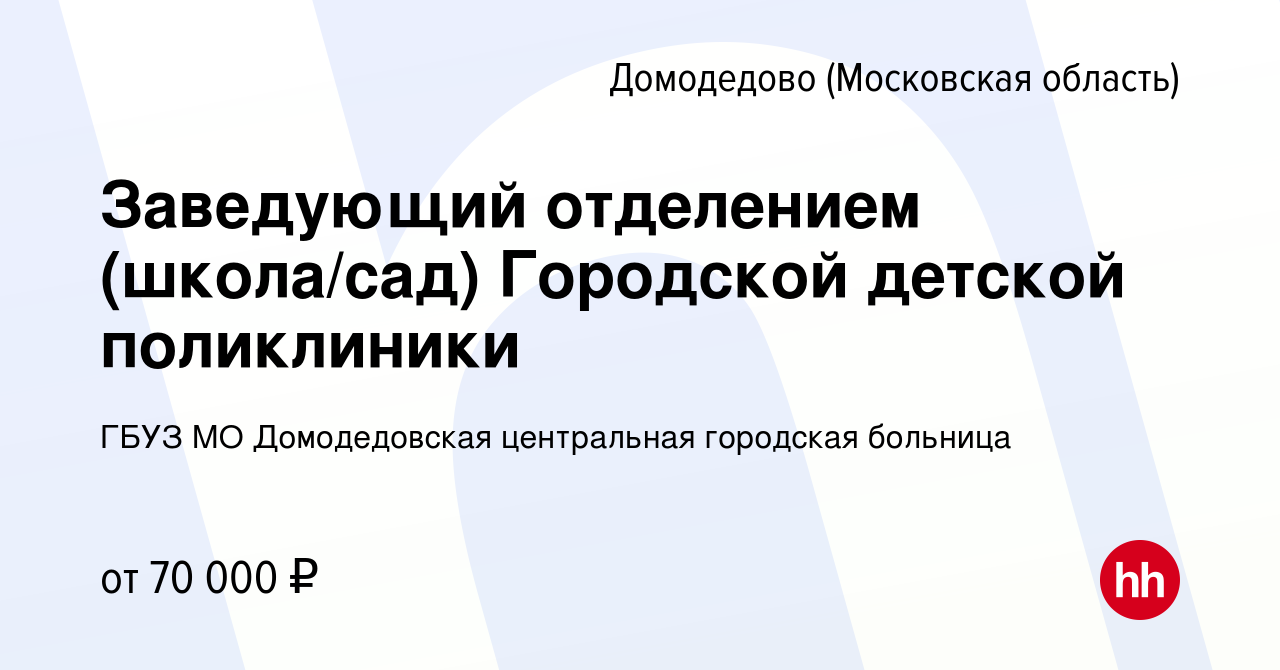 Вакансия Заведующий отделением (школа/сад) Городской детской поликлиники в  Домодедово, работа в компании ГБУЗ МО Домодедовская центральная городская  больница (вакансия в архиве c 15 июля 2023)