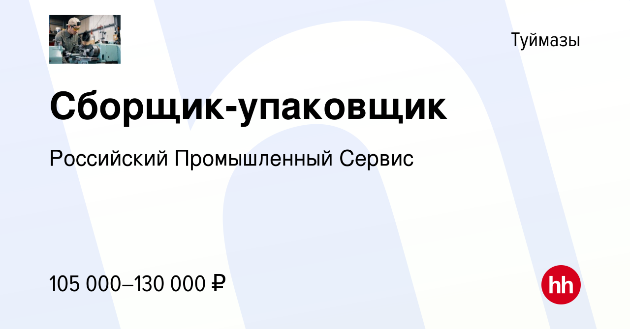 Вакансия Сборщик-упаковщик в Туймазах, работа в компании Российский  Промышленный Сервис (вакансия в архиве c 10 августа 2023)