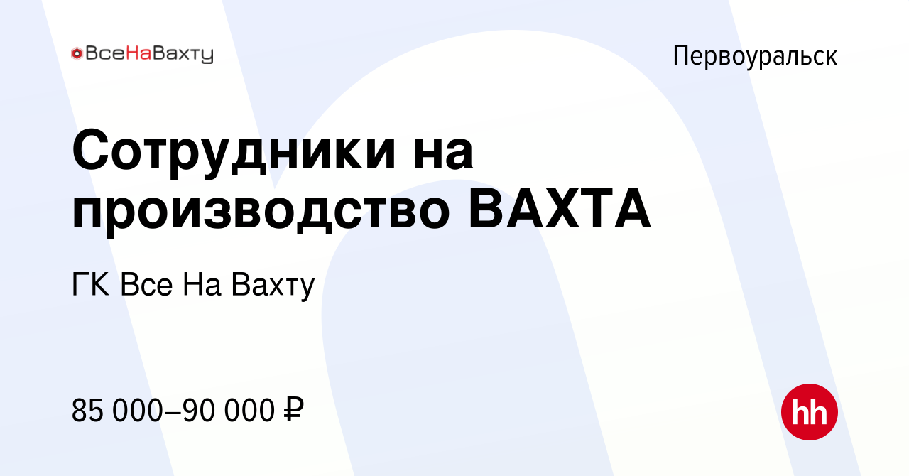 Вакансия Сотрудники на производство ВАХТА в Первоуральске, работа в  компании ГК Все На Вахту (вакансия в архиве c 15 июня 2023)