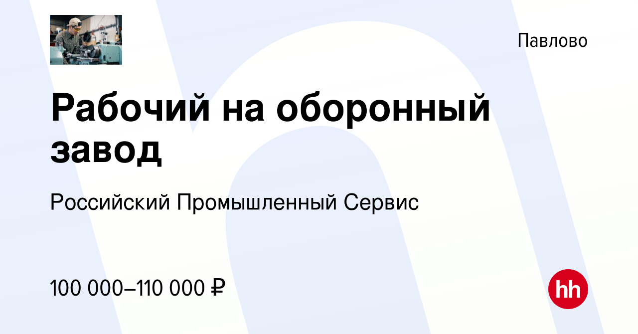 Вакансия Рабочий на оборонный завод в Павлово, работа в компании Российский  Промышленный Сервис (вакансия в архиве c 30 августа 2023)