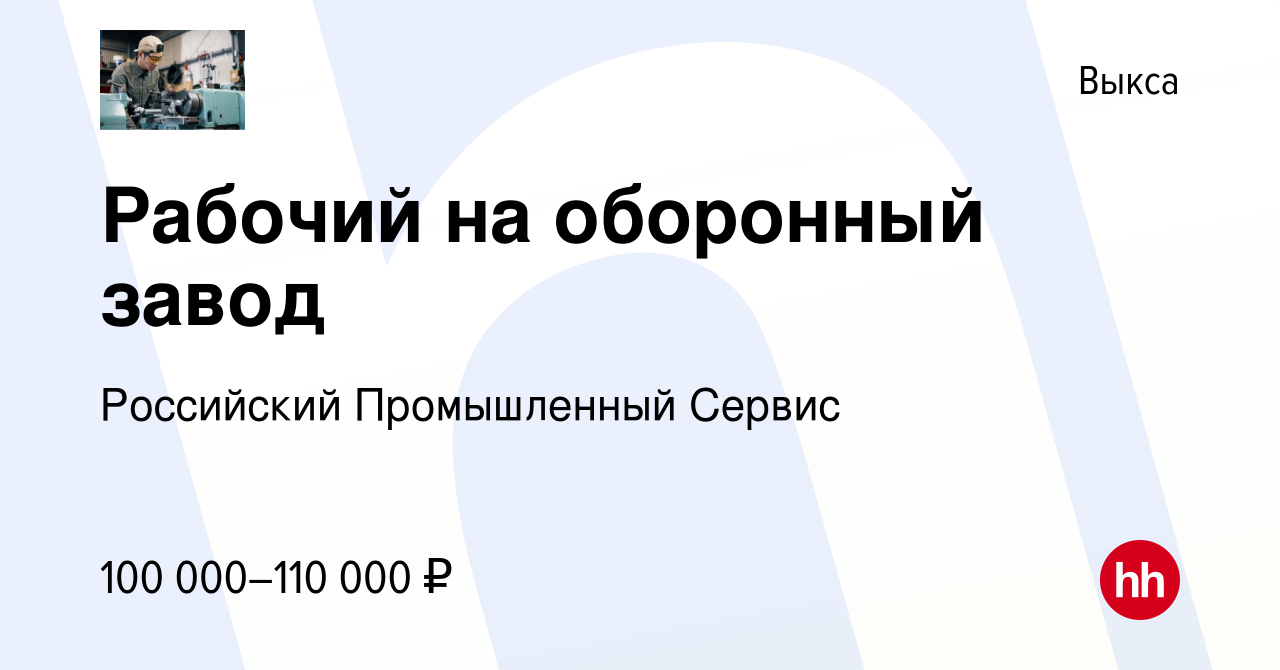 Вакансия Рабочий на оборонный завод в Выксе, работа в компании Российский  Промышленный Сервис (вакансия в архиве c 30 августа 2023)