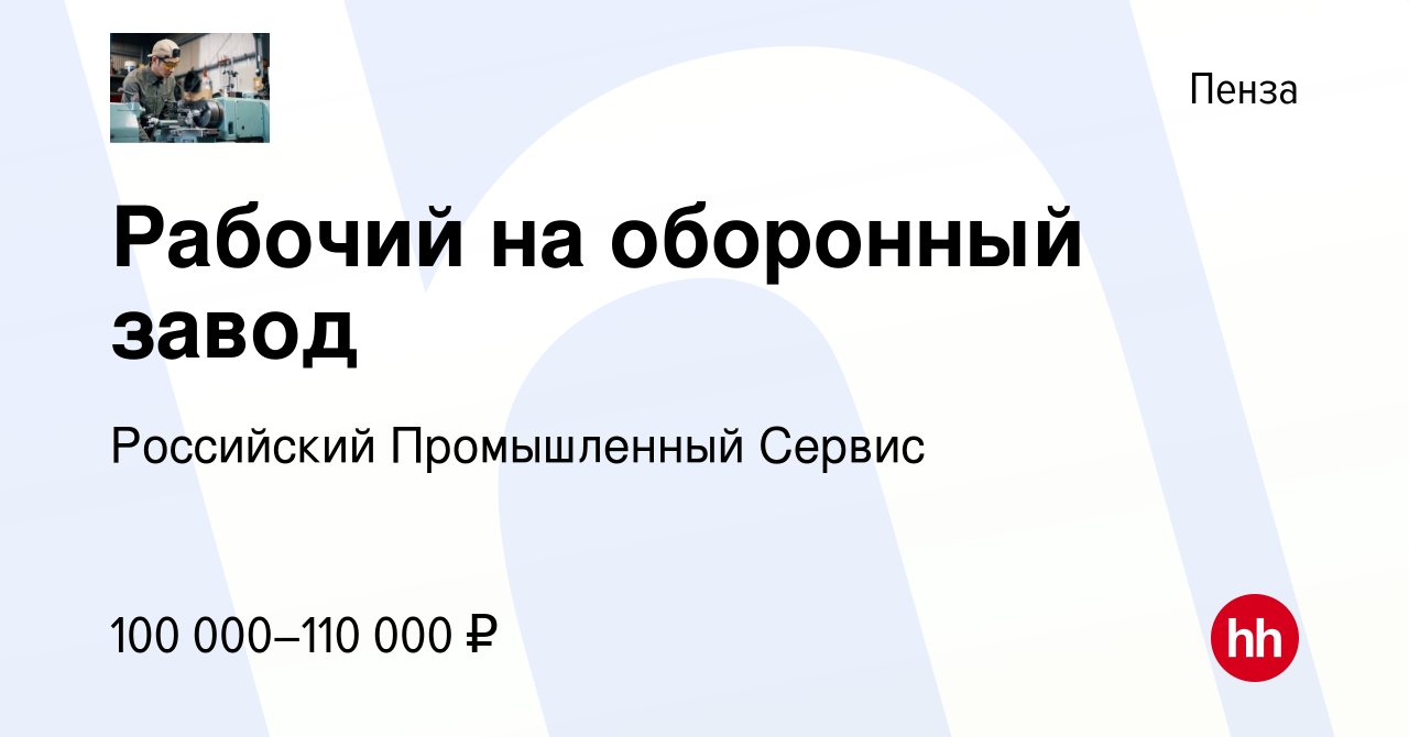 Вакансия Рабочий на оборонный завод в Пензе, работа в компании Российский  Промышленный Сервис (вакансия в архиве c 30 августа 2023)