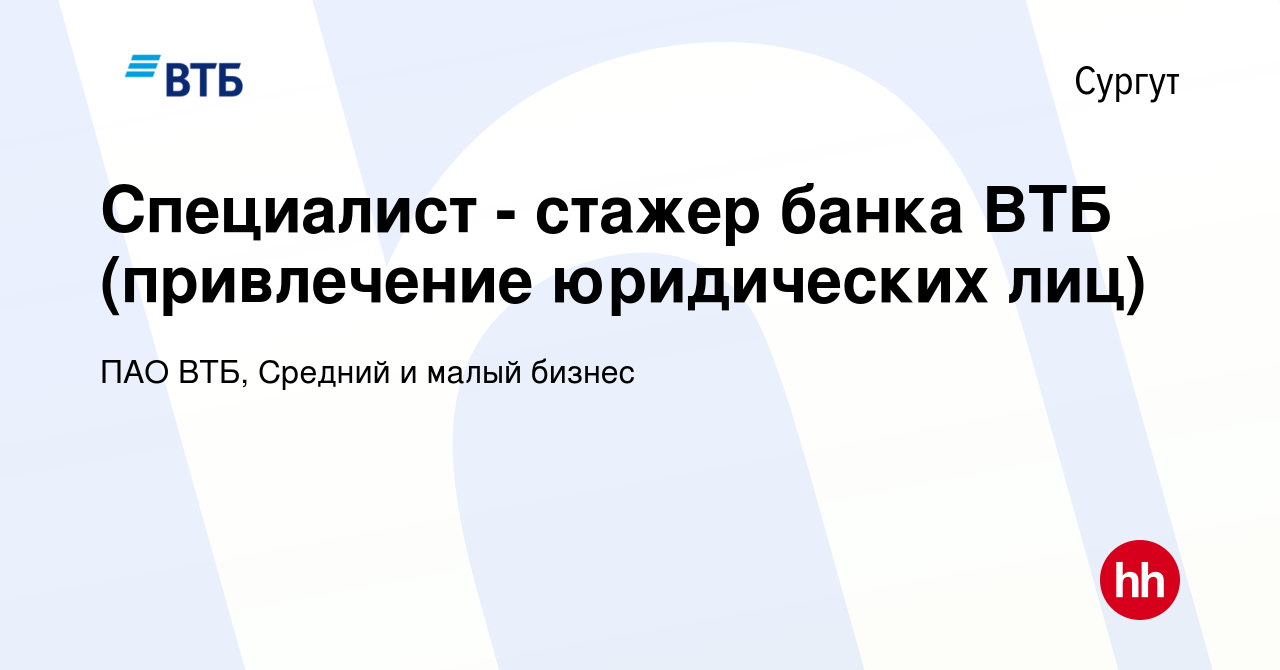 Вакансия Специалист - стажер банка ВТБ (привлечение юридических лиц) в  Сургуте, работа в компании ПАО ВТБ, Средний и малый бизнес (вакансия в  архиве c 12 августа 2023)