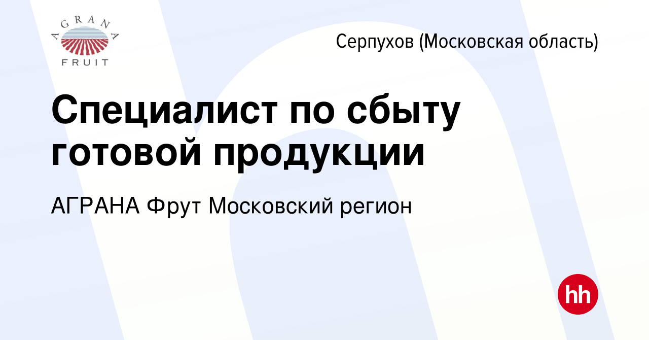 Вакансия Специалист по сбыту готовой продукции в Серпухове, работа в  компании АГРАНА Фрут Московский регион (вакансия в архиве c 6 июля 2023)