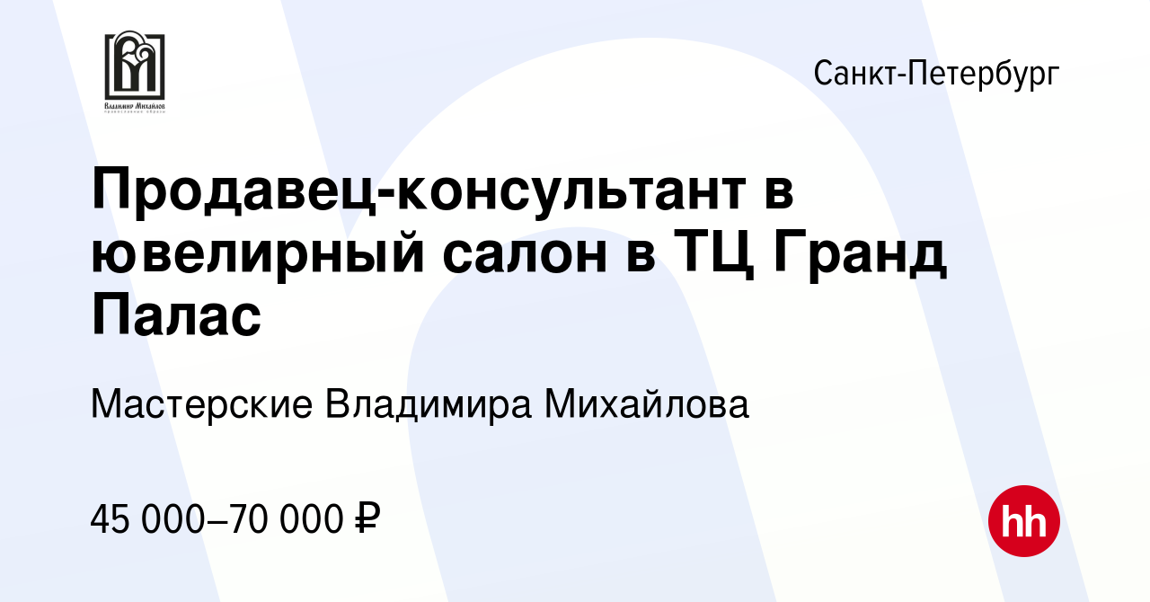 Вакансия Продавец-консультант в ювелирный салон в ТЦ Гранд Палас в  Санкт-Петербурге, работа в компании Мастерские Владимира Михайлова  (вакансия в архиве c 15 июля 2023)