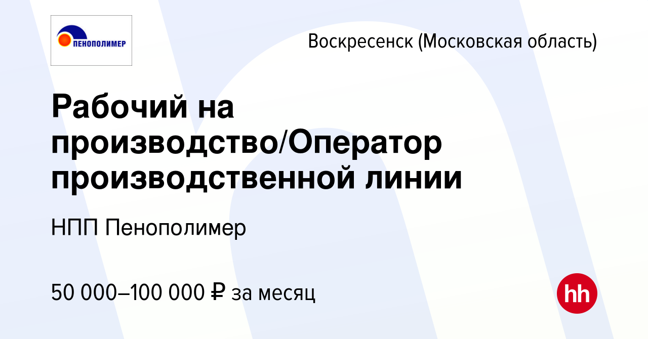 Вакансия Рабочий на производство/Оператор производственной линии в  Воскресенске, работа в компании НПП Пенополимер (вакансия в архиве c 15  июля 2023)