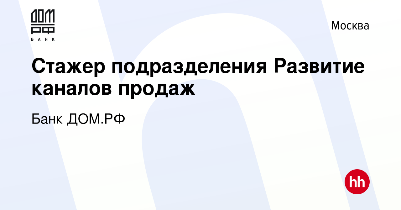 Вакансия Стажер подразделения Развитие каналов продаж в Москве, работа в  компании Банк ДОМ.РФ (вакансия в архиве c 3 июля 2023)