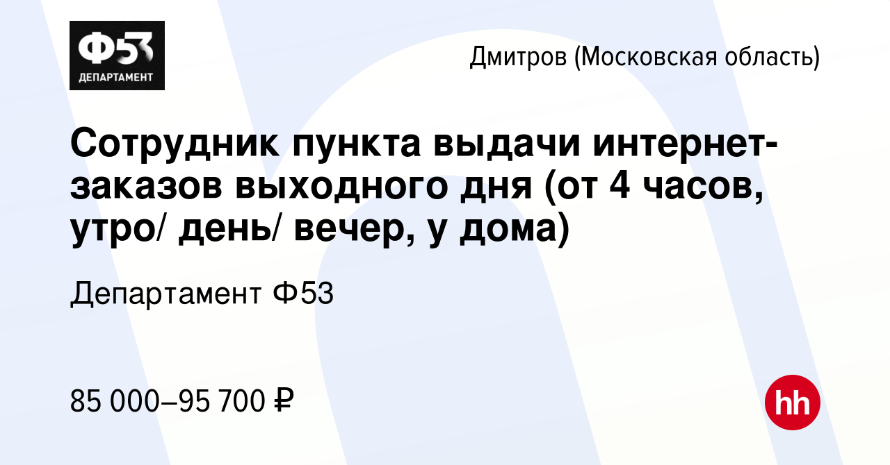 Вакансия Сотрудник пункта выдачи интернет-заказов выходного дня (от 4  часов, утро/ день/ вечер, у дома) в Дмитрове, работа в компании Департамент  Ф53 (вакансия в архиве c 15 июля 2023)