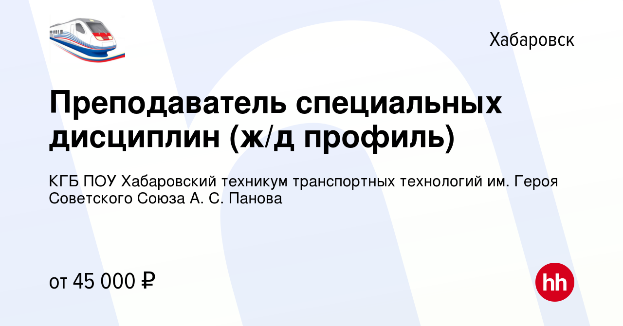 Вакансия Преподаватель специальных дисциплин (ж/д профиль) в Хабаровске,  работа в компании КГБ ПОУ Хабаровский техникум транспортных технологий им.  Героя Советского Союза А. С. Панова (вакансия в архиве c 15 июля 2023)