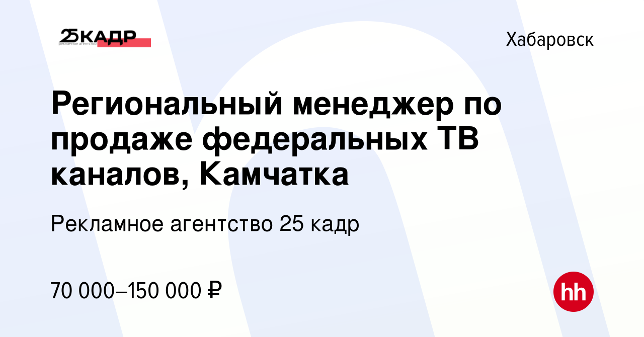 Вакансия Региональный менеджер по продаже федеральных ТВ каналов, Камчатка  в Хабаровске, работа в компании Рекламное агентство 25 кадр (вакансия в  архиве c 11 октября 2023)